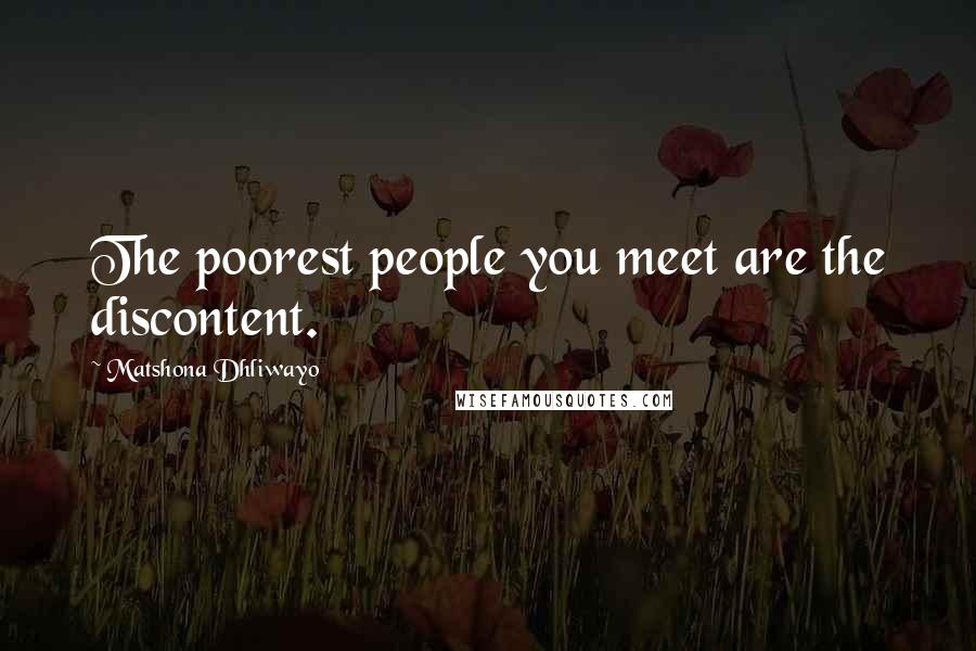 Matshona Dhliwayo Quotes: The poorest people you meet are the discontent.