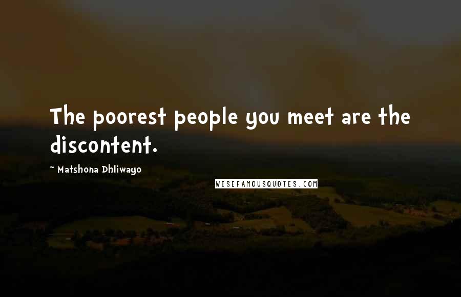 Matshona Dhliwayo Quotes: The poorest people you meet are the discontent.