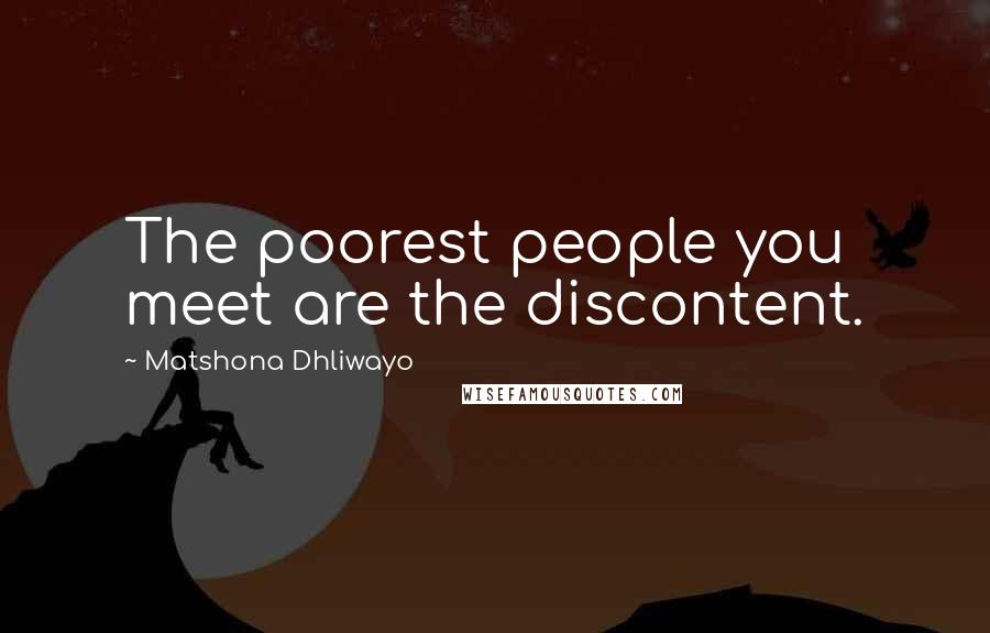 Matshona Dhliwayo Quotes: The poorest people you meet are the discontent.