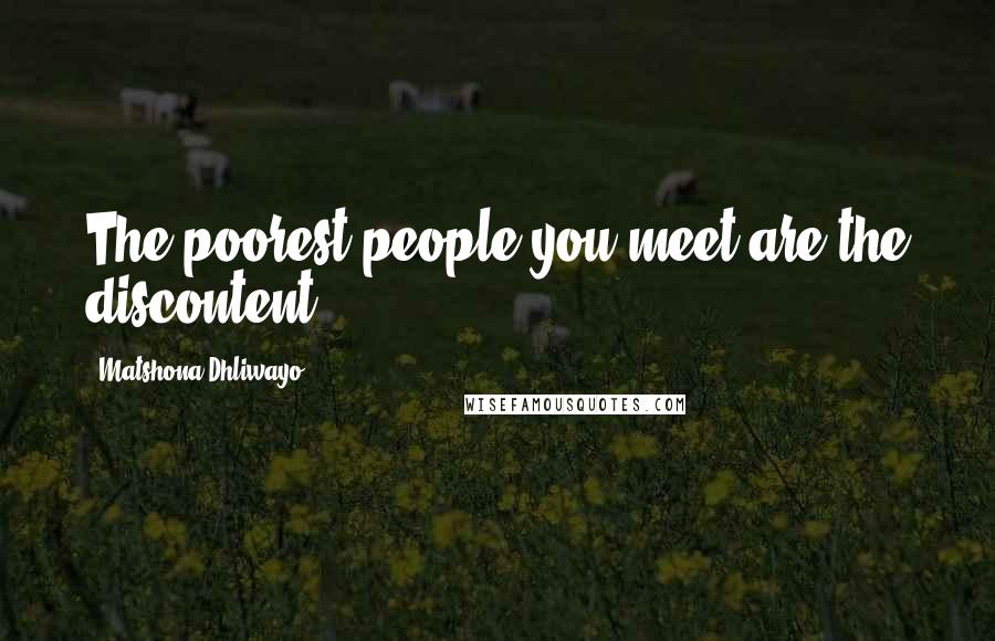 Matshona Dhliwayo Quotes: The poorest people you meet are the discontent.