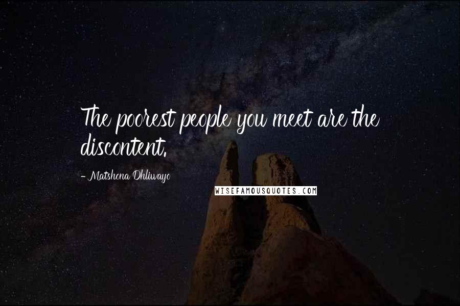 Matshona Dhliwayo Quotes: The poorest people you meet are the discontent.
