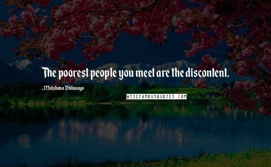 Matshona Dhliwayo Quotes: The poorest people you meet are the discontent.