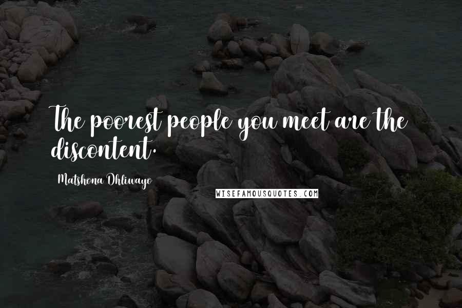 Matshona Dhliwayo Quotes: The poorest people you meet are the discontent.