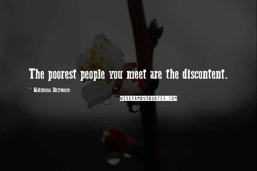 Matshona Dhliwayo Quotes: The poorest people you meet are the discontent.