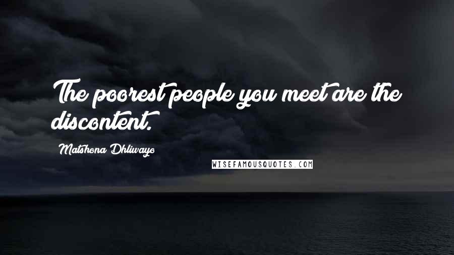 Matshona Dhliwayo Quotes: The poorest people you meet are the discontent.