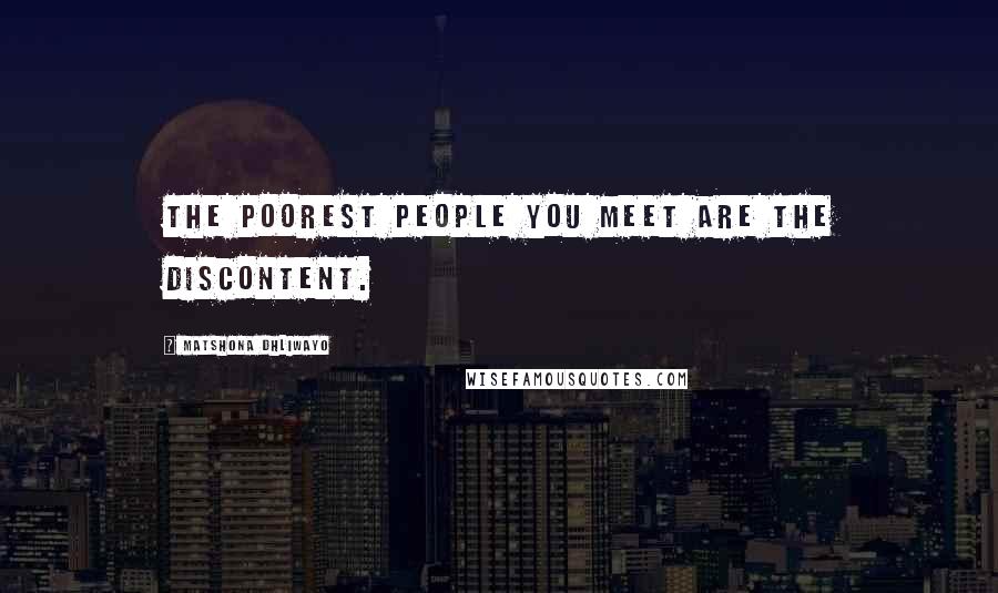 Matshona Dhliwayo Quotes: The poorest people you meet are the discontent.