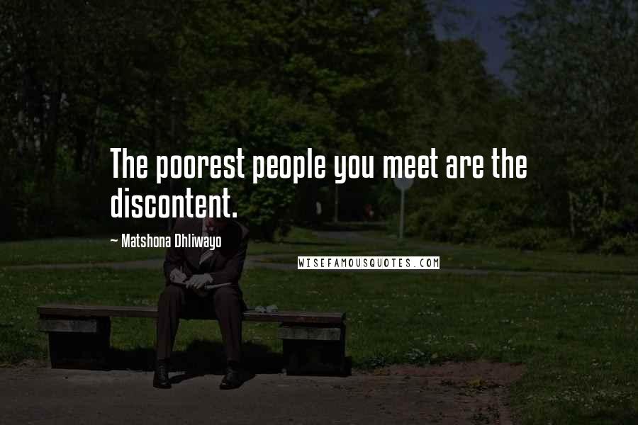 Matshona Dhliwayo Quotes: The poorest people you meet are the discontent.