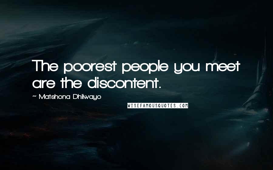 Matshona Dhliwayo Quotes: The poorest people you meet are the discontent.