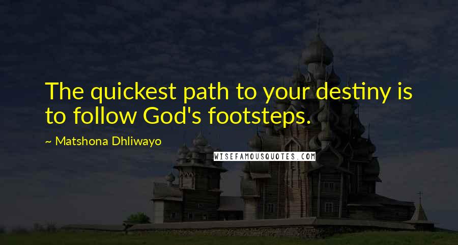 Matshona Dhliwayo Quotes: The quickest path to your destiny is to follow God's footsteps.