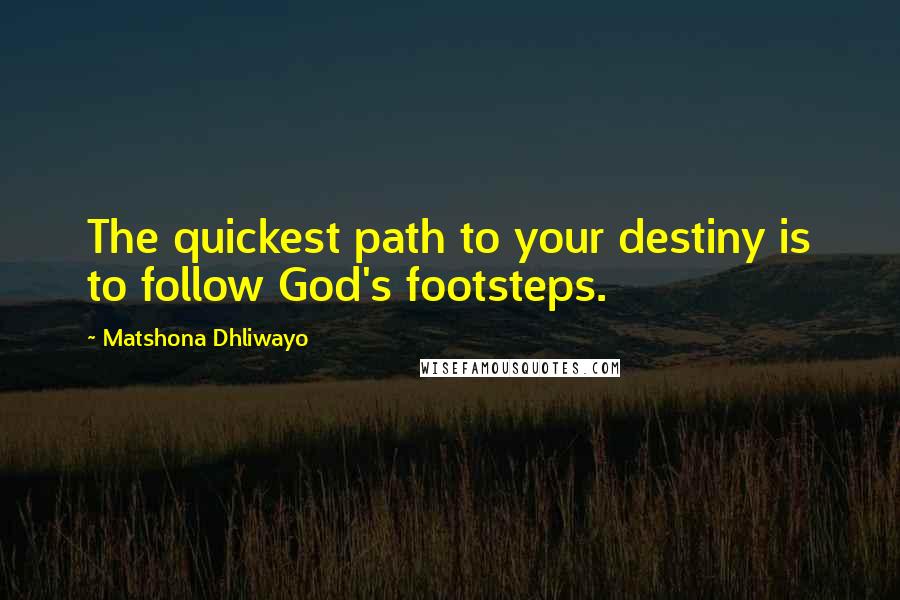 Matshona Dhliwayo Quotes: The quickest path to your destiny is to follow God's footsteps.