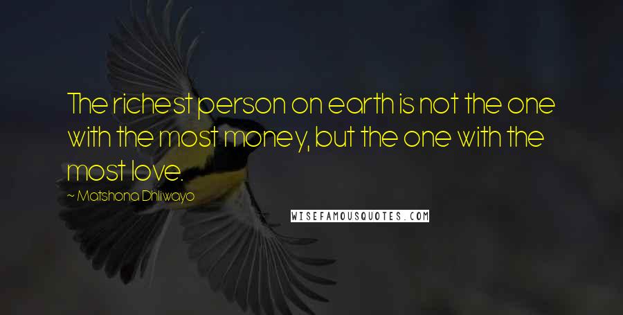 Matshona Dhliwayo Quotes: The richest person on earth is not the one with the most money, but the one with the most love.
