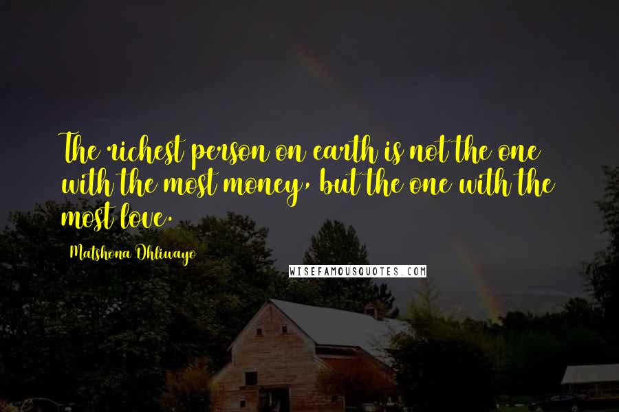 Matshona Dhliwayo Quotes: The richest person on earth is not the one with the most money, but the one with the most love.