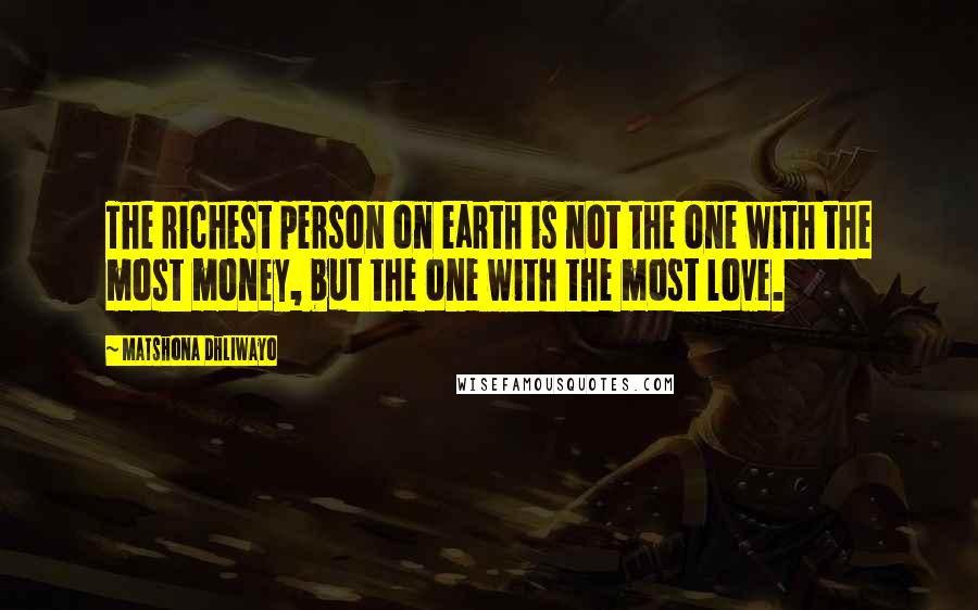 Matshona Dhliwayo Quotes: The richest person on earth is not the one with the most money, but the one with the most love.
