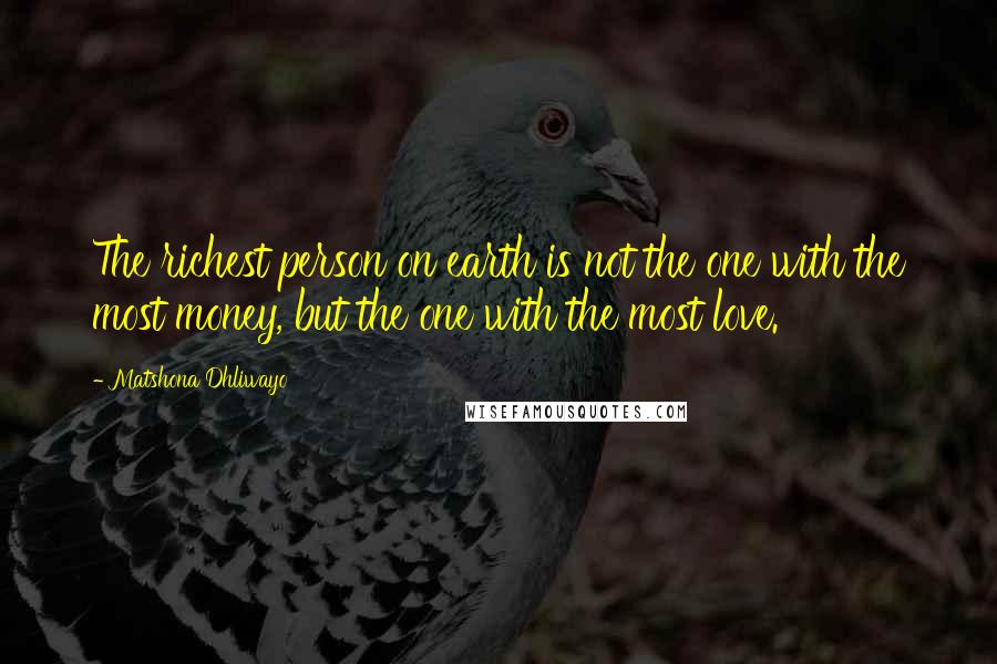 Matshona Dhliwayo Quotes: The richest person on earth is not the one with the most money, but the one with the most love.