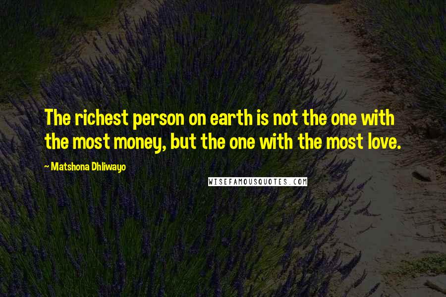 Matshona Dhliwayo Quotes: The richest person on earth is not the one with the most money, but the one with the most love.