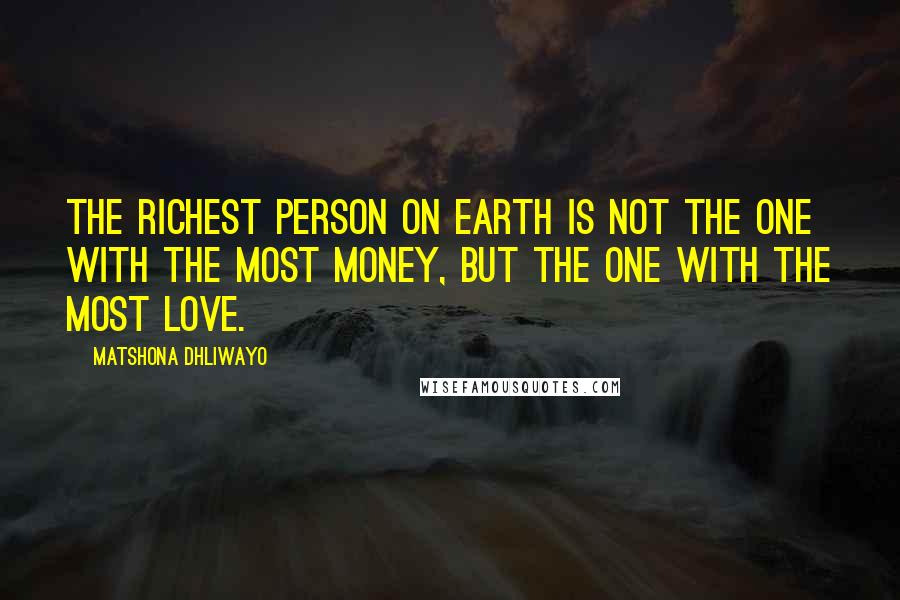 Matshona Dhliwayo Quotes: The richest person on earth is not the one with the most money, but the one with the most love.