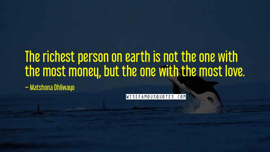 Matshona Dhliwayo Quotes: The richest person on earth is not the one with the most money, but the one with the most love.