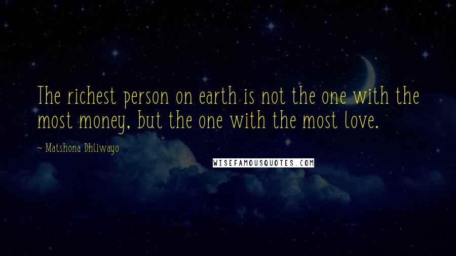 Matshona Dhliwayo Quotes: The richest person on earth is not the one with the most money, but the one with the most love.