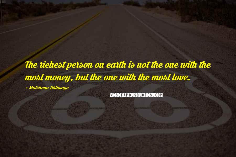 Matshona Dhliwayo Quotes: The richest person on earth is not the one with the most money, but the one with the most love.