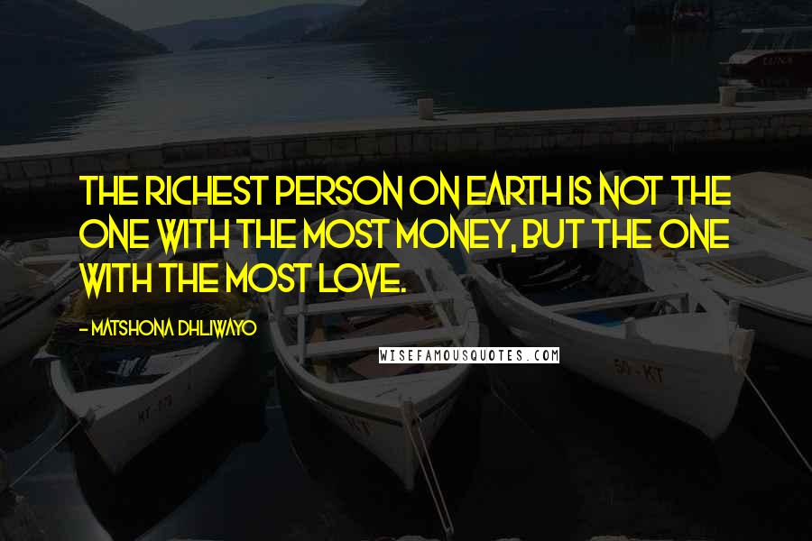 Matshona Dhliwayo Quotes: The richest person on earth is not the one with the most money, but the one with the most love.