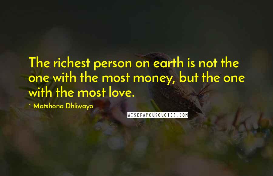 Matshona Dhliwayo Quotes: The richest person on earth is not the one with the most money, but the one with the most love.