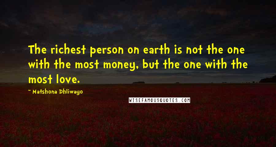 Matshona Dhliwayo Quotes: The richest person on earth is not the one with the most money, but the one with the most love.