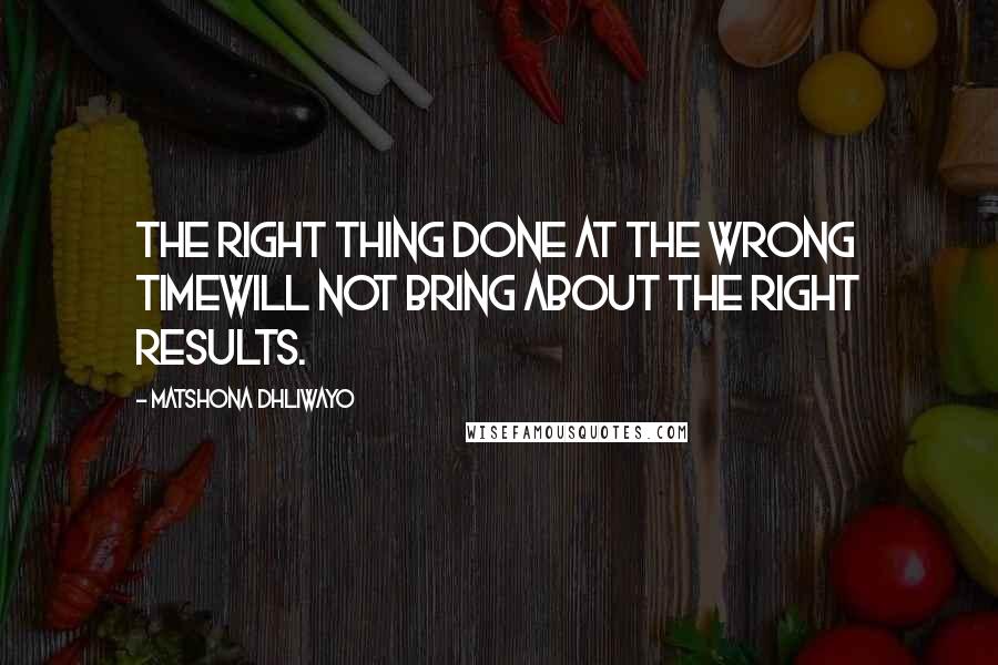 Matshona Dhliwayo Quotes: The right thing done at the wrong timewill not bring about the right results.