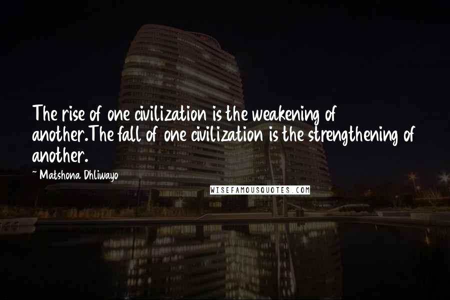 Matshona Dhliwayo Quotes: The rise of one civilization is the weakening of another.The fall of one civilization is the strengthening of another.