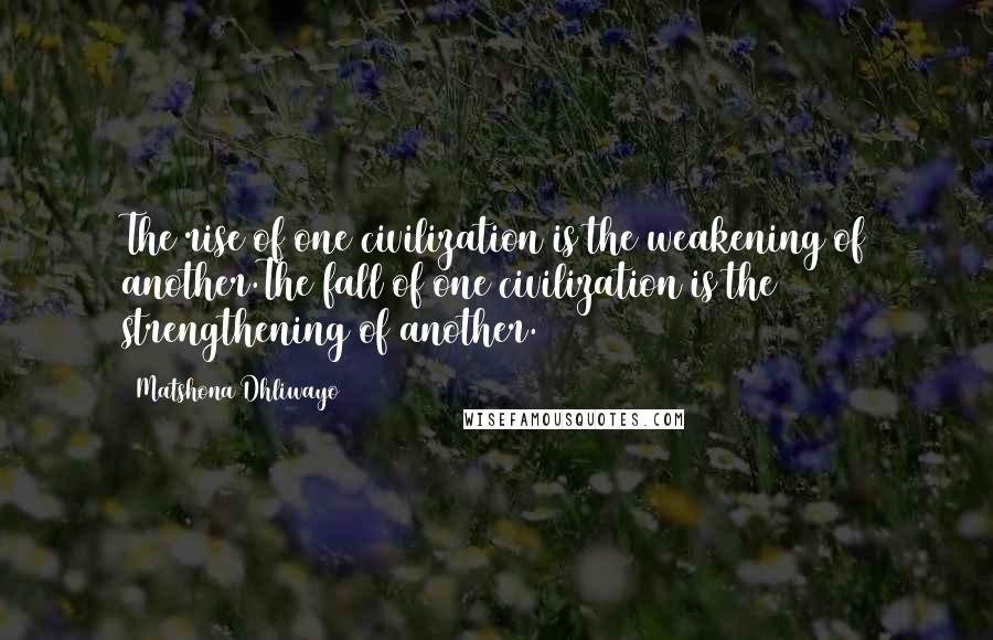 Matshona Dhliwayo Quotes: The rise of one civilization is the weakening of another.The fall of one civilization is the strengthening of another.