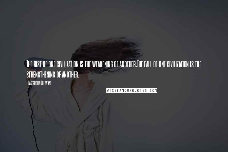 Matshona Dhliwayo Quotes: The rise of one civilization is the weakening of another.The fall of one civilization is the strengthening of another.