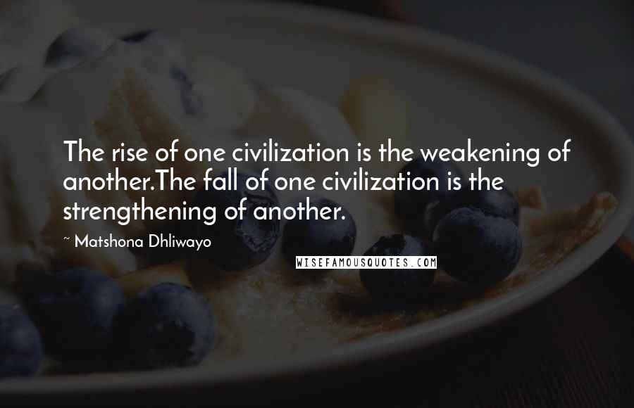 Matshona Dhliwayo Quotes: The rise of one civilization is the weakening of another.The fall of one civilization is the strengthening of another.