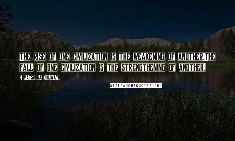 Matshona Dhliwayo Quotes: The rise of one civilization is the weakening of another.The fall of one civilization is the strengthening of another.