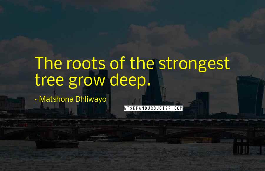 Matshona Dhliwayo Quotes: The roots of the strongest tree grow deep.