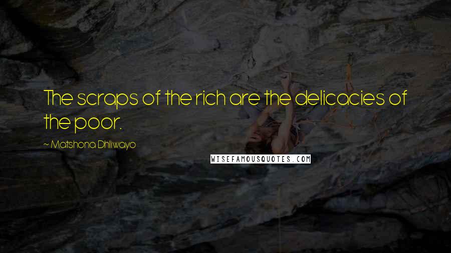 Matshona Dhliwayo Quotes: The scraps of the rich are the delicacies of the poor.