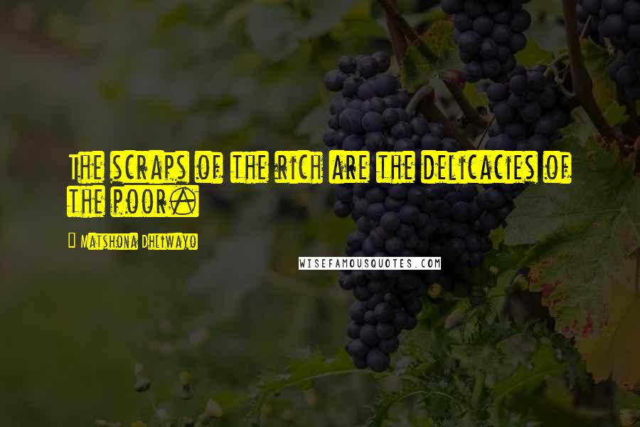 Matshona Dhliwayo Quotes: The scraps of the rich are the delicacies of the poor.