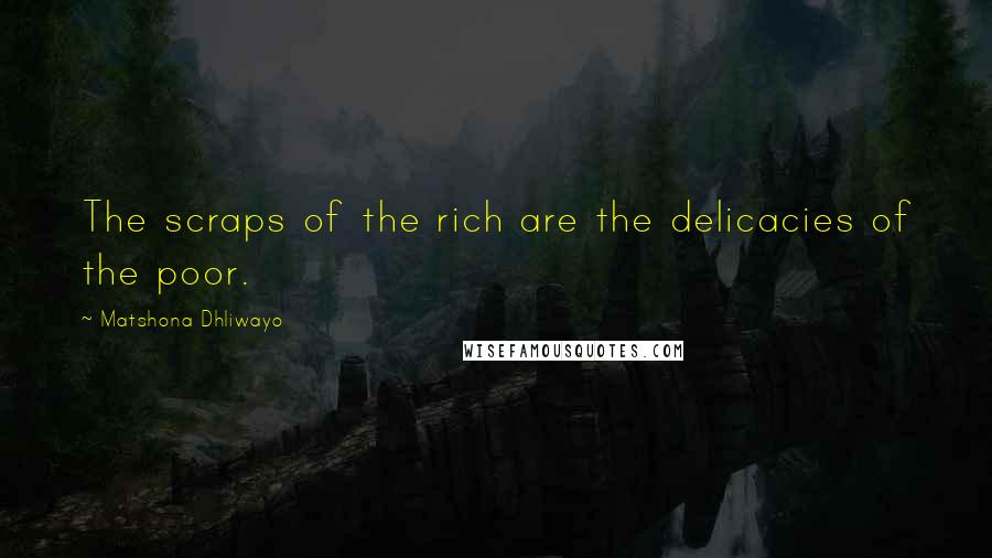 Matshona Dhliwayo Quotes: The scraps of the rich are the delicacies of the poor.