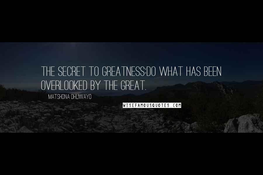 Matshona Dhliwayo Quotes: The secret to greatness:do what has been overlooked by the great.