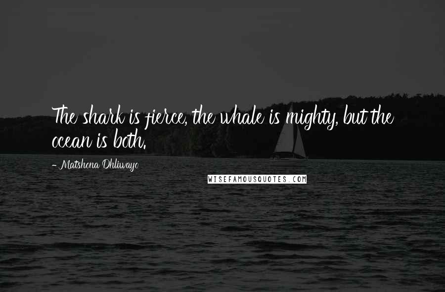 Matshona Dhliwayo Quotes: The shark is fierce, the whale is mighty, but the ocean is both.