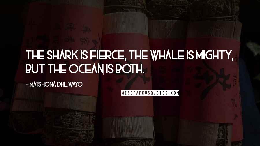 Matshona Dhliwayo Quotes: The shark is fierce, the whale is mighty, but the ocean is both.