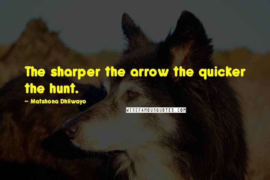 Matshona Dhliwayo Quotes: The sharper the arrow the quicker the hunt.