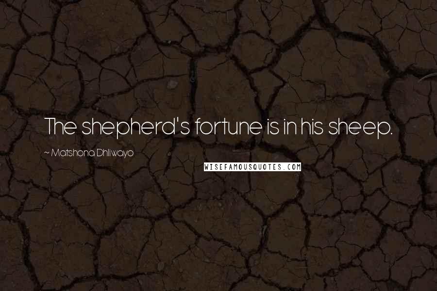 Matshona Dhliwayo Quotes: The shepherd's fortune is in his sheep.
