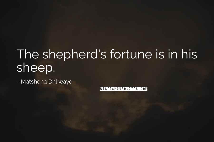 Matshona Dhliwayo Quotes: The shepherd's fortune is in his sheep.