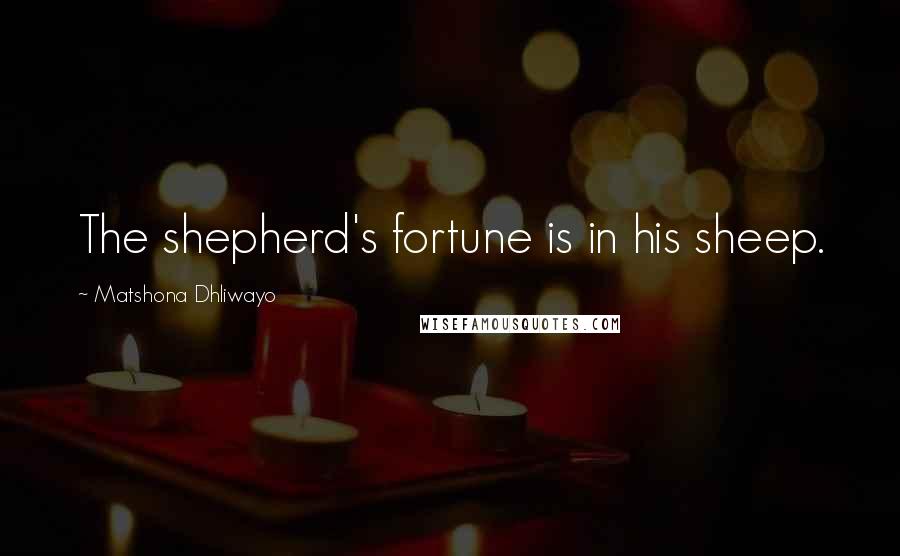Matshona Dhliwayo Quotes: The shepherd's fortune is in his sheep.