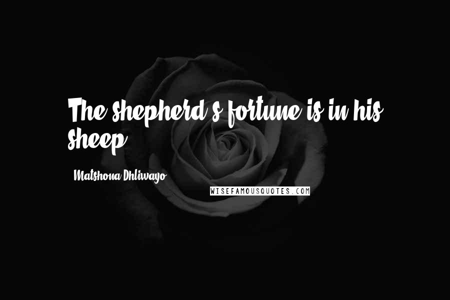 Matshona Dhliwayo Quotes: The shepherd's fortune is in his sheep.