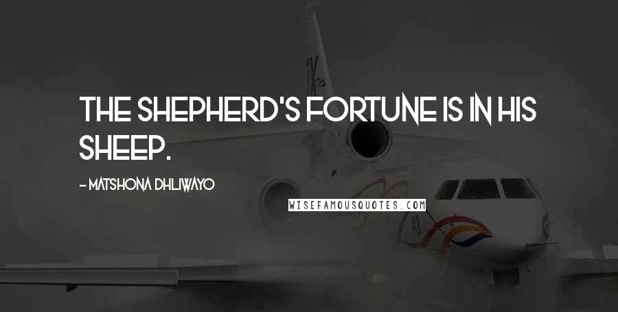 Matshona Dhliwayo Quotes: The shepherd's fortune is in his sheep.