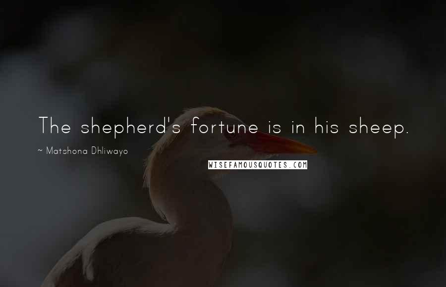 Matshona Dhliwayo Quotes: The shepherd's fortune is in his sheep.