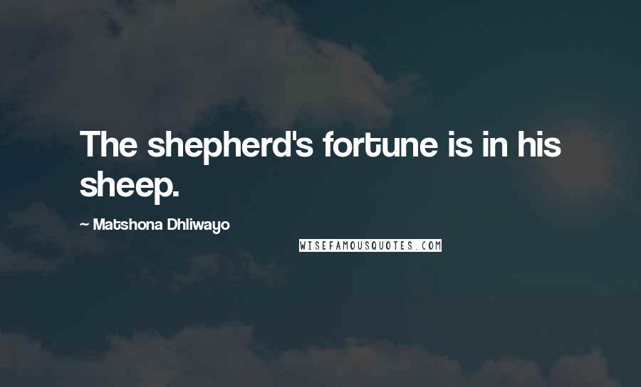 Matshona Dhliwayo Quotes: The shepherd's fortune is in his sheep.