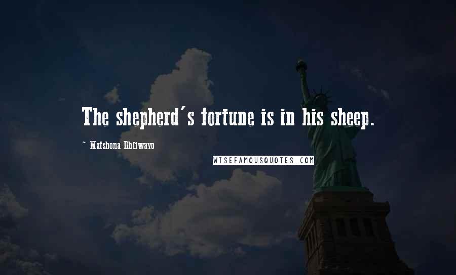 Matshona Dhliwayo Quotes: The shepherd's fortune is in his sheep.