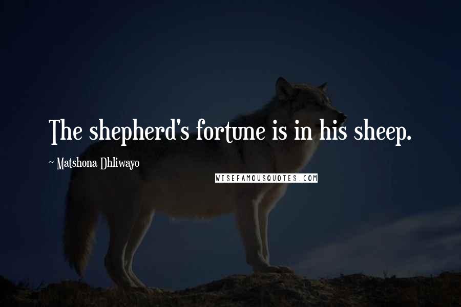 Matshona Dhliwayo Quotes: The shepherd's fortune is in his sheep.