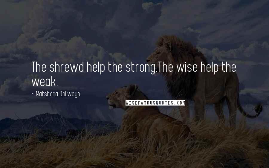 Matshona Dhliwayo Quotes: The shrewd help the strong.The wise help the weak.